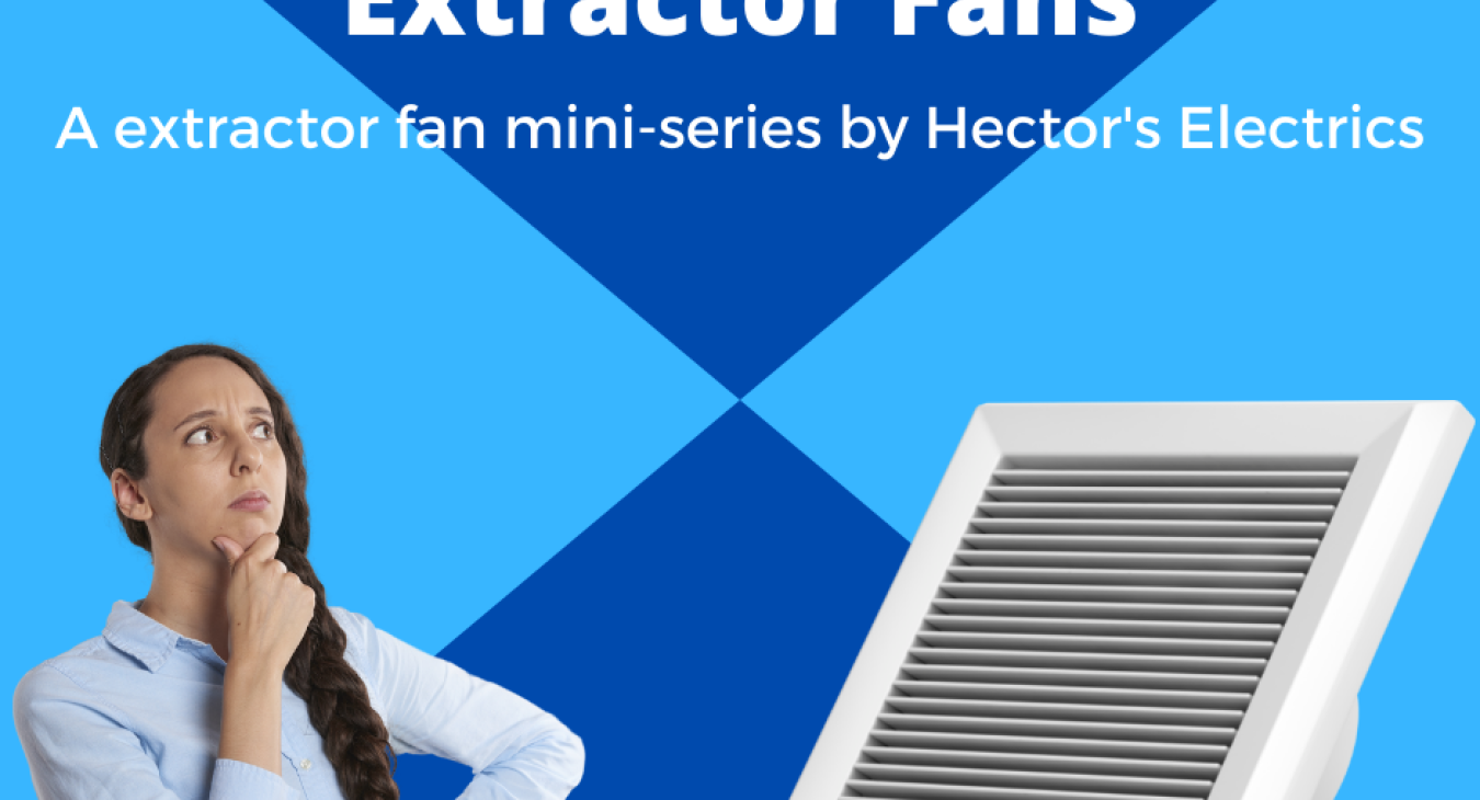 The three types of extractor fan, a mini series by hectors electrics